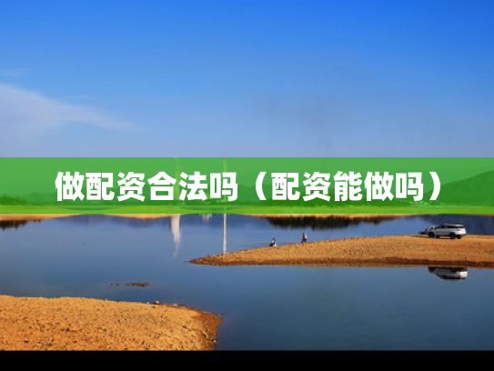 做配资合法吗（配资能做吗）