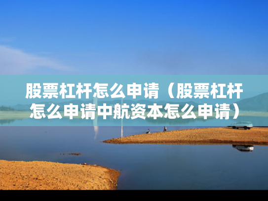 股票杠杆怎么申请（股票杠杆怎么申请中航资本怎么申请）