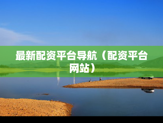 最新配资平台导航（配资平台网站）