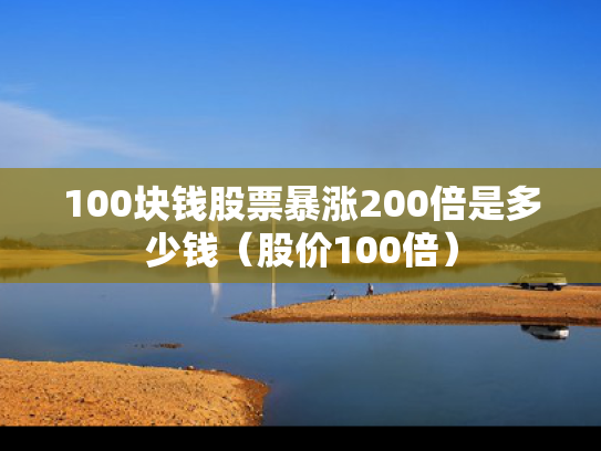 100块钱股票暴涨200倍是多少钱（股价100倍）