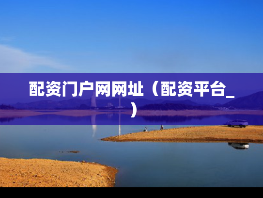 配资门户网网址（配资平台_）