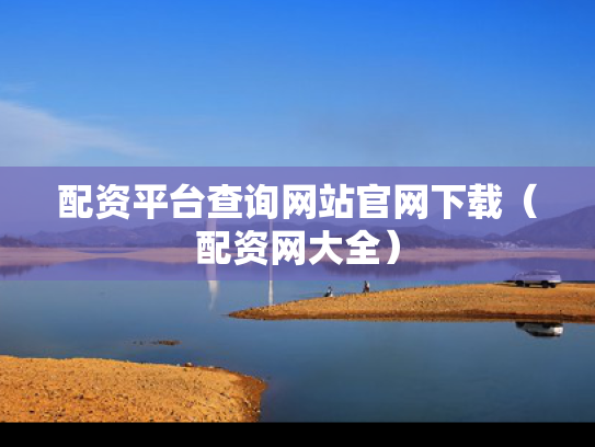 配资平台查询网站官网下载（配资网大全）