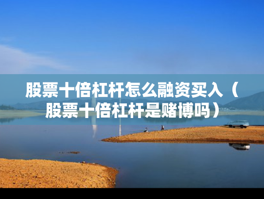 股票十倍杠杆怎么融资买入（股票十倍杠杆是赌博吗）