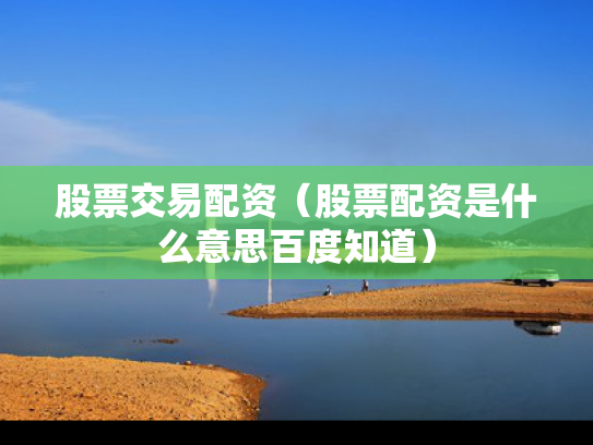 股票交易配资（股票配资是什么意思百度知道）
