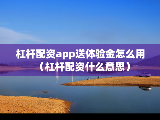 杠杆配资app送体验金怎么用（杠杆配资什么意思）