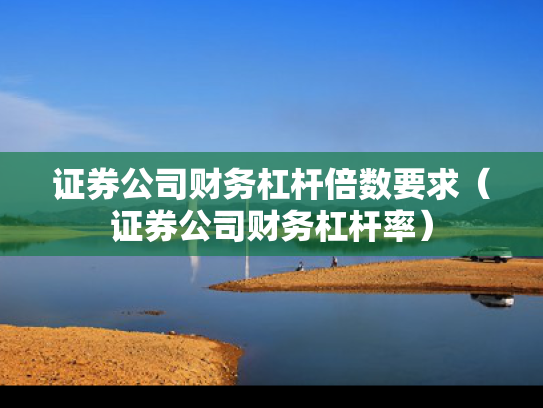 证券公司财务杠杆倍数要求（证券公司财务杠杆率）