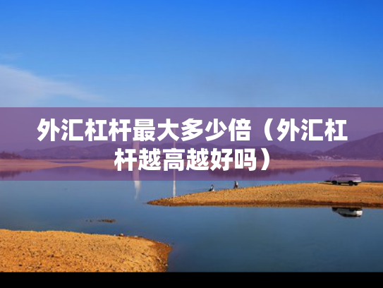 外汇杠杆最大多少倍（外汇杠杆越高越好吗）