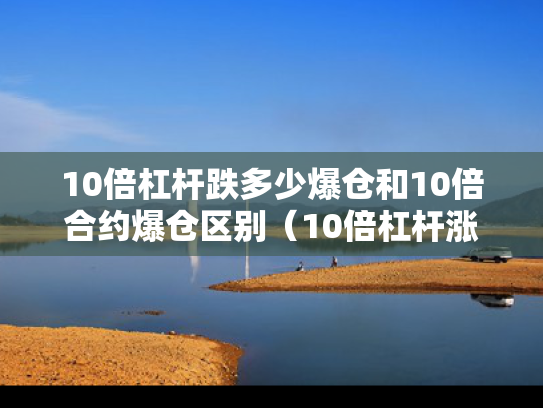 10倍杠杆跌多少爆仓和10倍合约爆仓区别（10倍杠杆涨跌怎么理解）