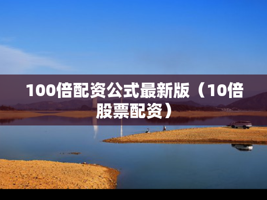 100倍配资公式最新版（10倍股票配资）