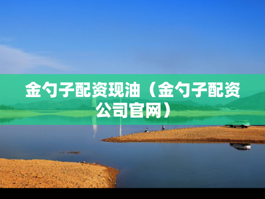 金勺子配资现油（金勺子配资公司官网）