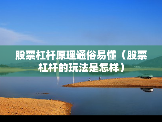 股票杠杆原理通俗易懂（股票杠杆的玩法是怎样）