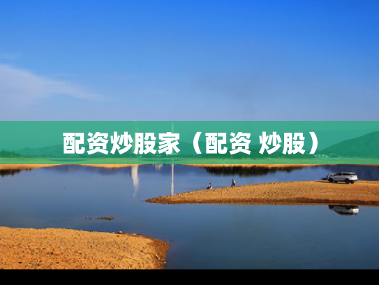 配资炒股家（配资 炒股）