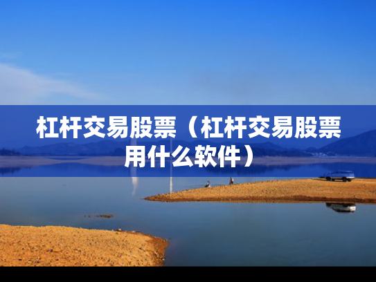 杠杆交易股票（杠杆交易股票用什么软件）