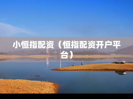 小恒指配资（恒指配资开户平台）