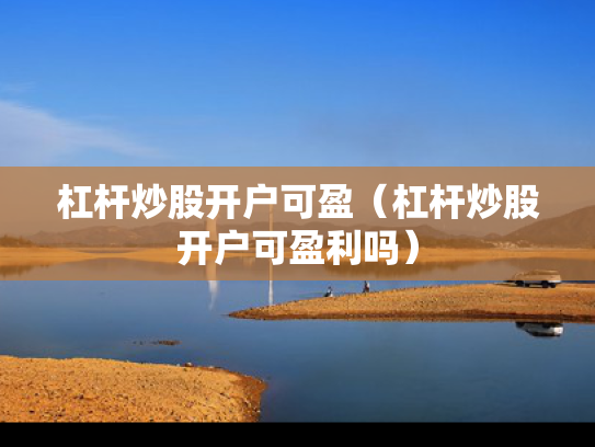 杠杆炒股开户可盈（杠杆炒股开户可盈利吗）