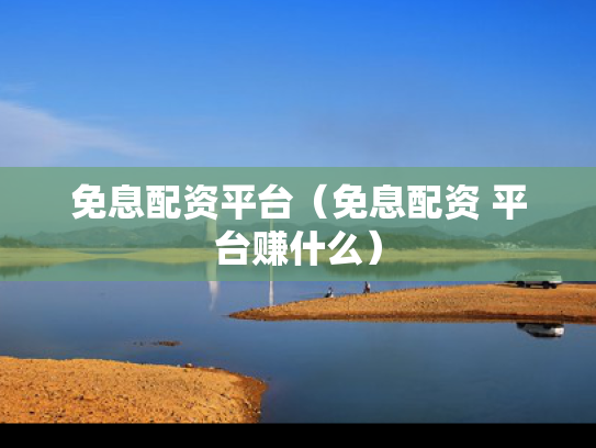 免息配资平台（免息配资 平台赚什么）