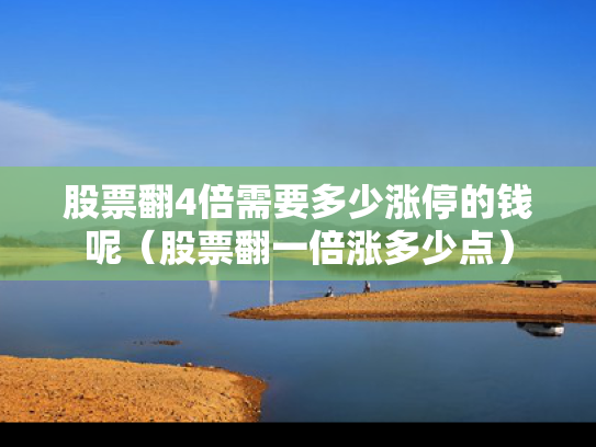 股票翻4倍需要多少涨停的钱呢（股票翻一倍涨多少点）
