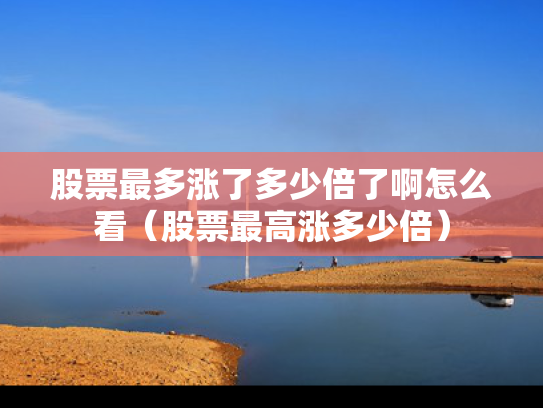 股票最多涨了多少倍了啊怎么看（股票最高涨多少倍）