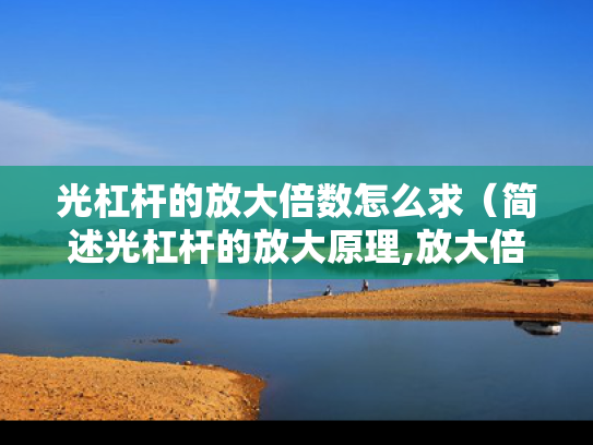 光杠杆的放大倍数怎么求（简述光杠杆的放大原理,放大倍数是否）