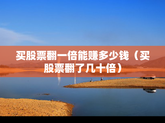 买股票翻一倍能赚多少钱（买股票翻了几十倍）