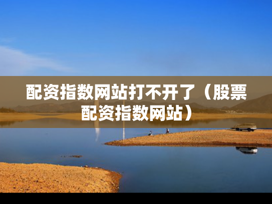 配资指数网站打不开了（股票配资指数网站）