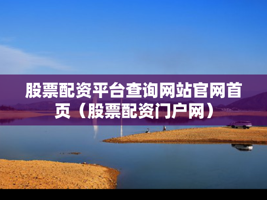 股票配资平台查询网站官网首页（股票配资门户网）