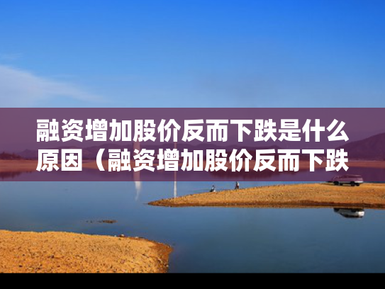 融资增加股价反而下跌是什么原因（融资增加股价反而下跌是什么原因造成的）