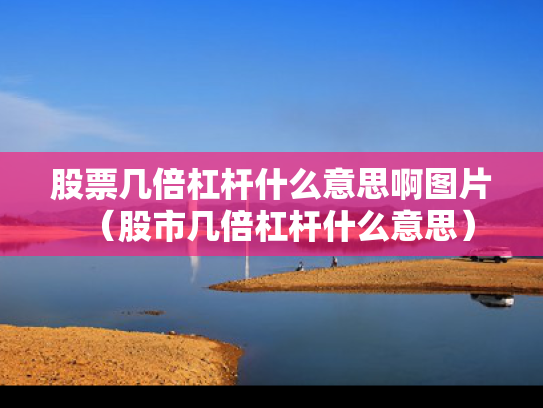 股票几倍杠杆什么意思啊图片（股市几倍杠杆什么意思）
