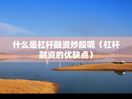 什么是杠杆融资炒股呢（杠杆融资的优缺点）