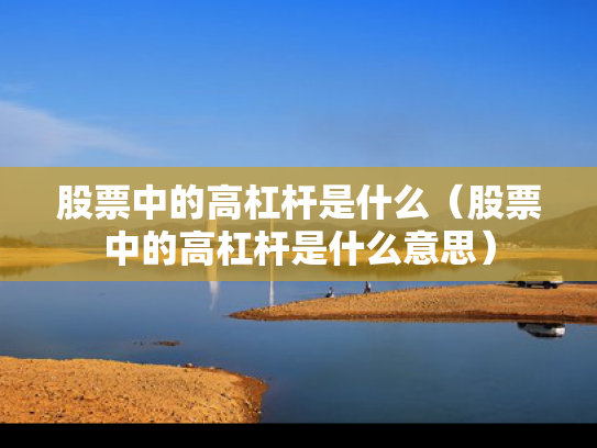 股票中的高杠杆是什么（股票中的高杠杆是什么意思）