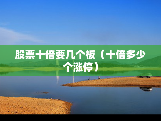 股票十倍要几个板（十倍多少个涨停）