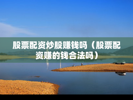 股票配资炒股赚钱吗（股票配资赚的钱合法吗）