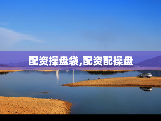 配资操盘袋,配资配操盘