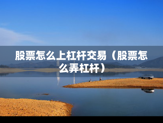 股票怎么上杠杆交易（股票怎么弄杠杆）
