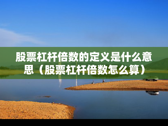 股票杠杆倍数的定义是什么意思（股票杠杆倍数怎么算）