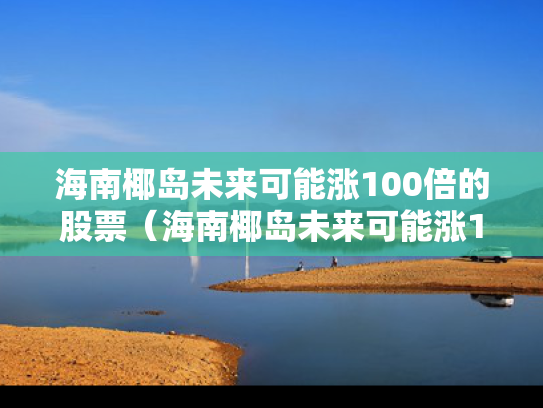 海南椰岛未来可能涨100倍的股票（海南椰岛未来可能涨100倍的股票吗）