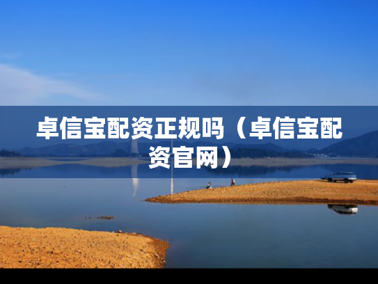 卓信宝配资正规吗（卓信宝配资官网）