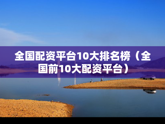 全国配资平台10大排名榜（全国前10大配资平台）