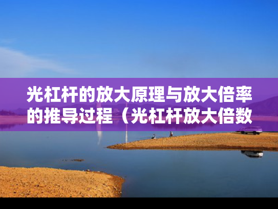 光杠杆的放大原理与放大倍率的推导过程（光杠杆放大倍数是否越大越好）
