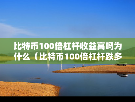 比特币100倍杠杆收益高吗为什么（比特币100倍杠杆跌多少爆仓）