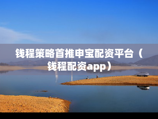 钱程策略首推申宝配资平台（钱程配资app）