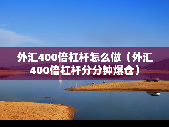 外汇400倍杠杆怎么做（外汇400倍杠杆分分钟爆仓）