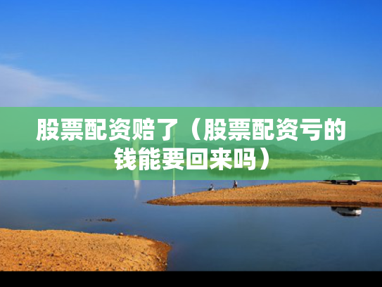 股票配资赔了（股票配资亏的钱能要回来吗）