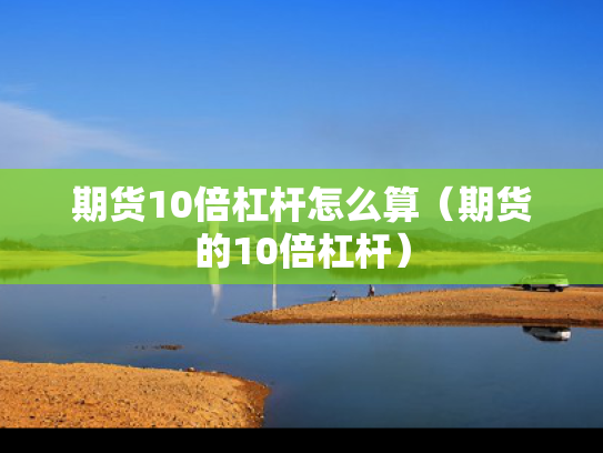 期货10倍杠杆怎么算（期货的10倍杠杆）