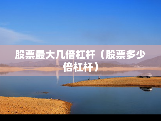 股票最大几倍杠杆（股票多少倍杠杆）