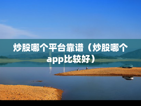 炒股哪个平台靠谱（炒股哪个app比较好）