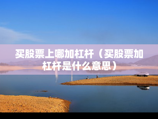 买股票上哪加杠杆（买股票加杠杆是什么意思）