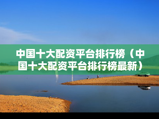 中国十大配资平台排行榜（中国十大配资平台排行榜最新）