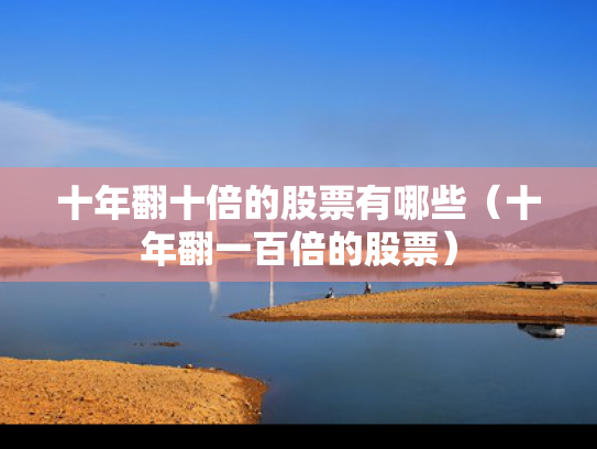 十年翻十倍的股票有哪些（十年翻一百倍的股票）
