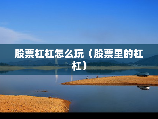 股票杠杠怎么玩（股票里的杠杠）